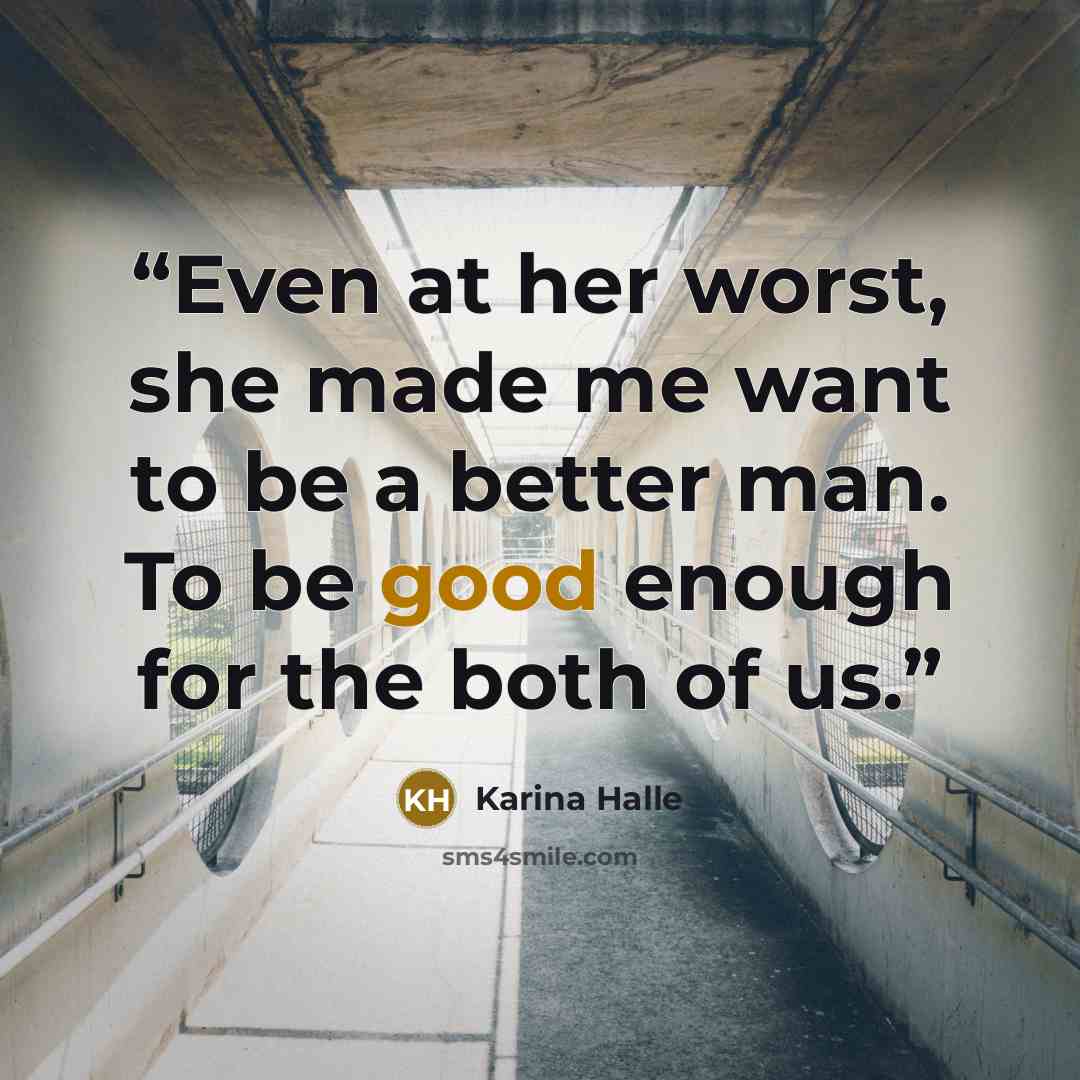“Even at her worst, she made me want to be a better man. To be good enough for the both of us.” quote by Karina Halle