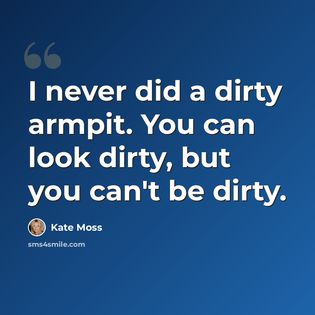 “I never did a dirty armpit. You can look dirty, but you can't be dirty.” quote by Kate Moss