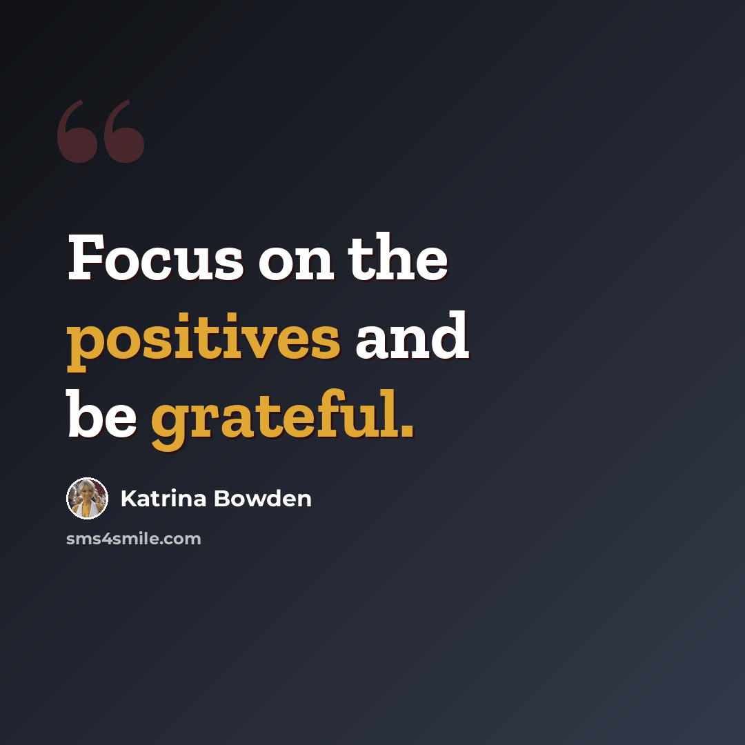 “Focus on the positives and be grateful.” quote by Katrina Bowden