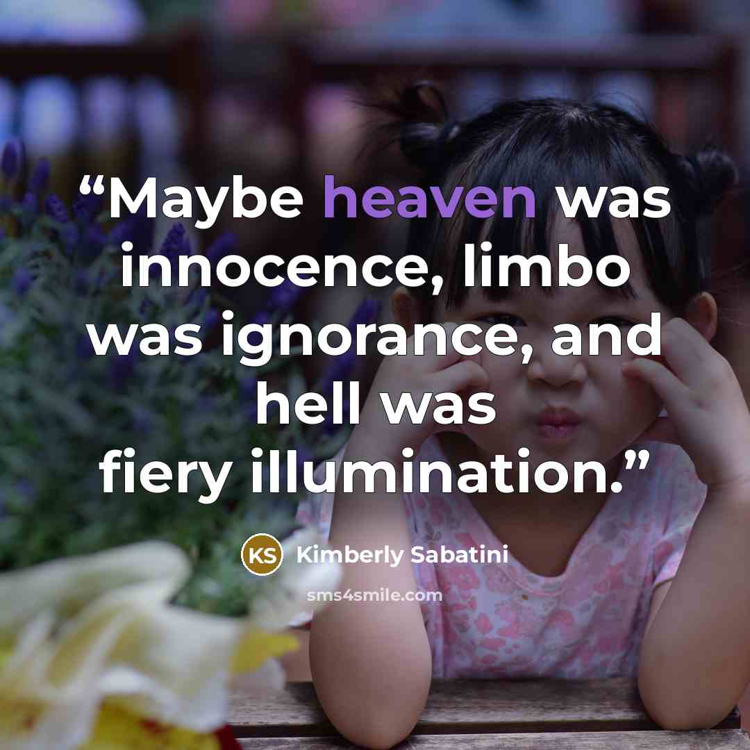 “Maybe heaven was innocence, limbo was ignorance, and hell was fiery illumination.” quote by Kimberly Sabatini