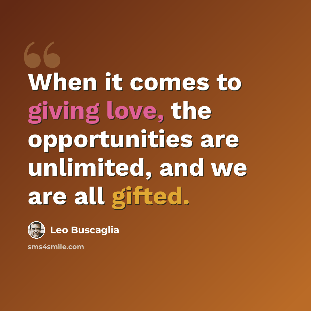 “When it comes to giving love, the opportunities are unlimited, and we are all gifted.” quote by Leo Buscaglia