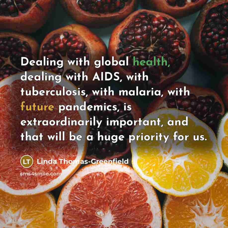 “Dealing with global health, dealing with AIDS, with tuberculosis, with malaria, with future pandemics, is extraordinarily important, and that will be a huge priority for us.” quote by Linda Thomas-Greenfield