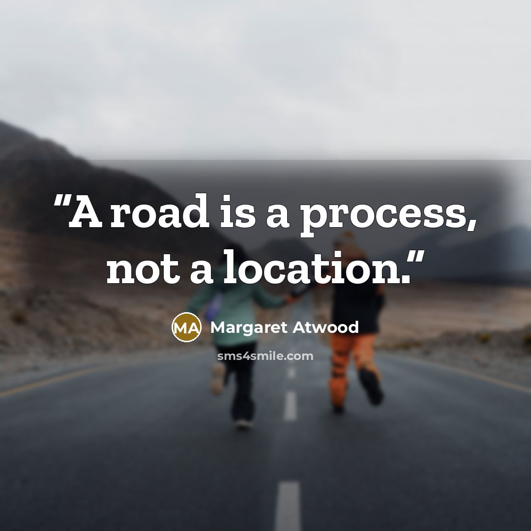“A road is a process, not a location.” quote by Margaret Atwood