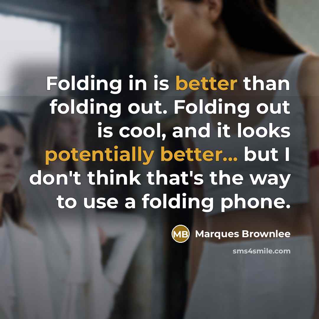 “Folding in is better than folding out. Folding out is cool, and it looks potentially better... but I don't think that's the way to use a folding phone.” quote by Marques Brownlee
