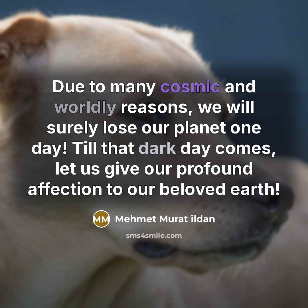 “Due to many cosmic and worldly reasons, we will surely lose our planet one day! Till that dark day comes, let us give our profound affection to our beloved earth!” quote by Mehmet Murat Ildan