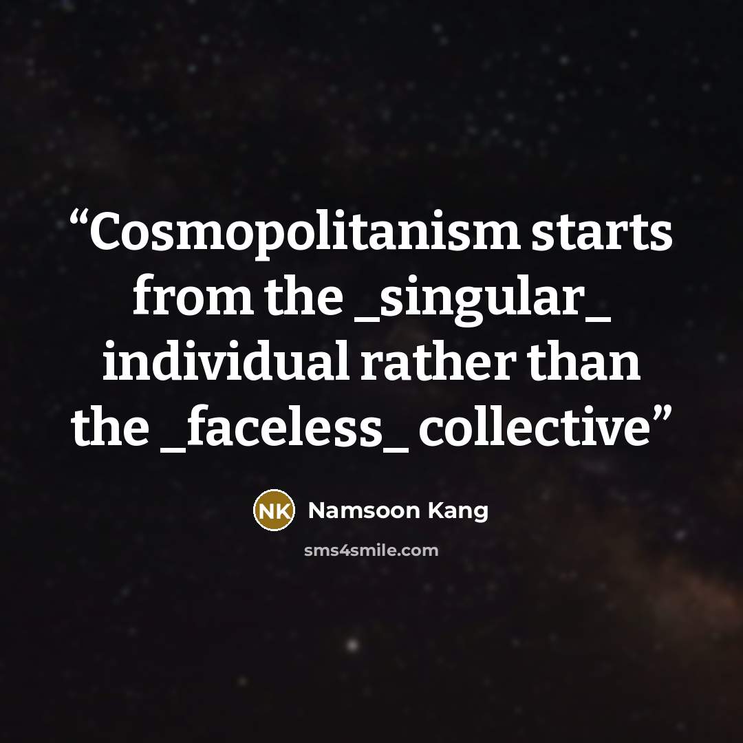 “Cosmopolitanism starts from the _singular_ individual rather than the _faceless_ collective” quote by Namsoon Kang
