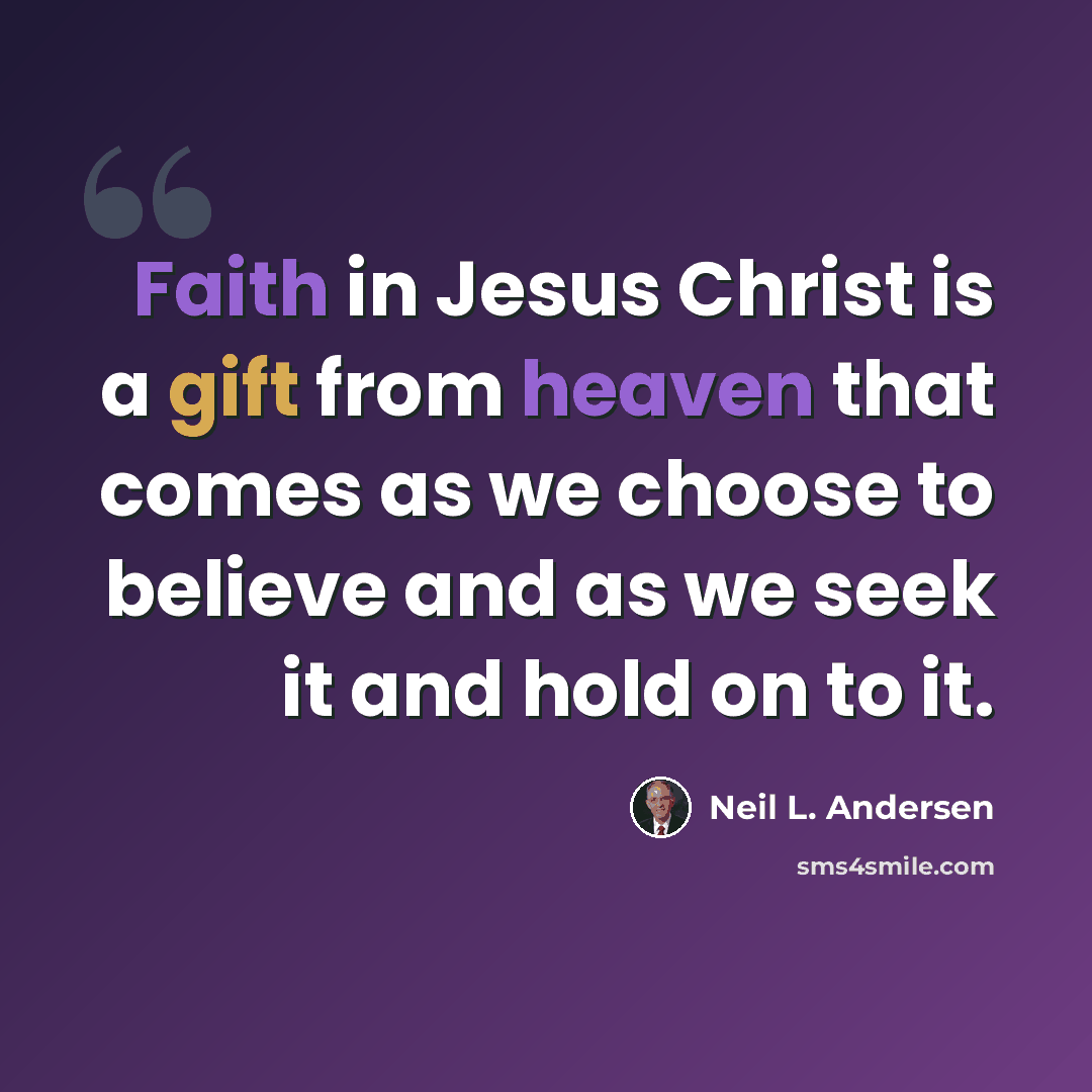 “Faith in Jesus Christ is a gift from heaven that comes as we choose to believe and as we seek it and hold on to it.” quote by Neil L. Andersen