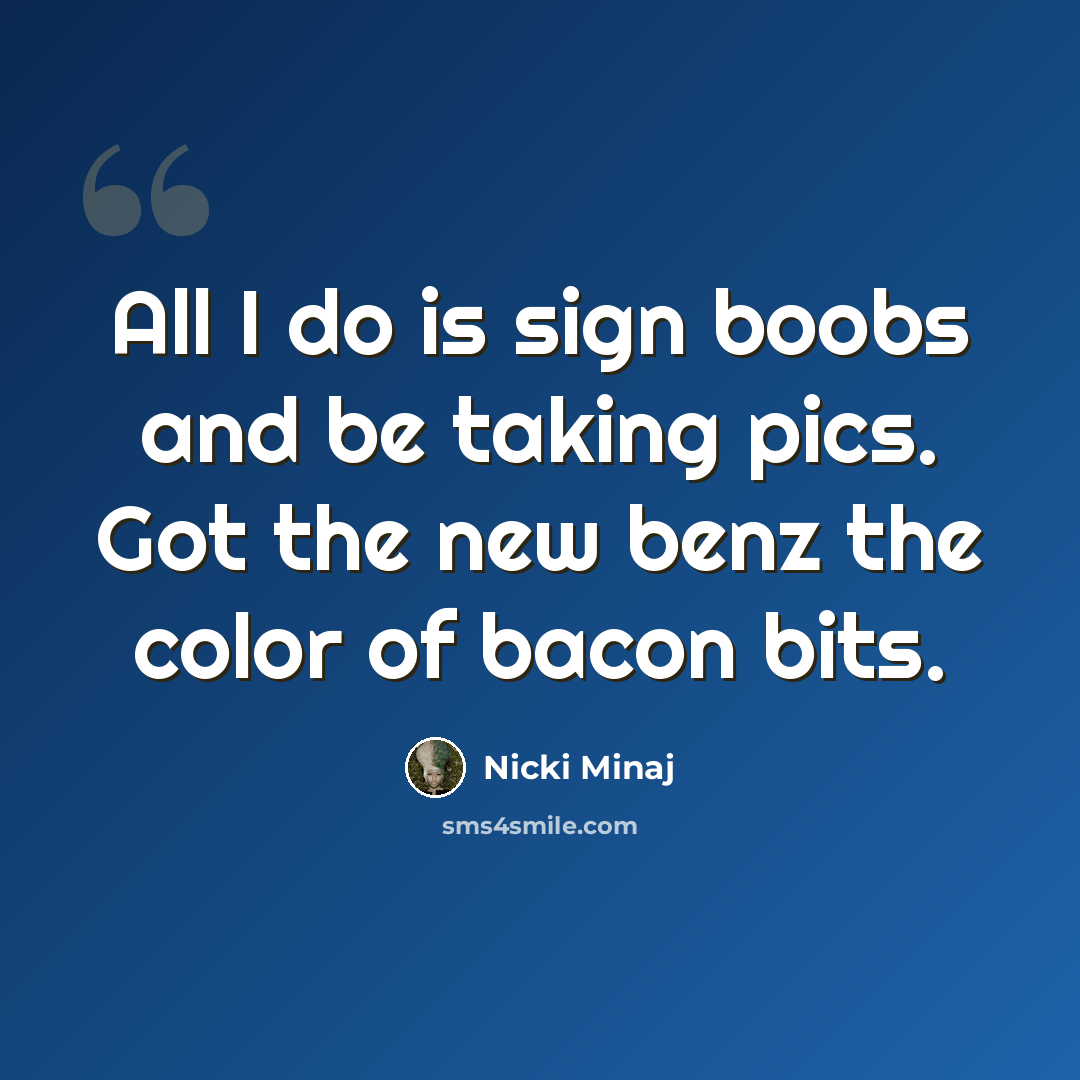 “All I do is sign boobs and be taking pics. Got the new benz the color of bacon bits.” quote by Nicki Minaj
