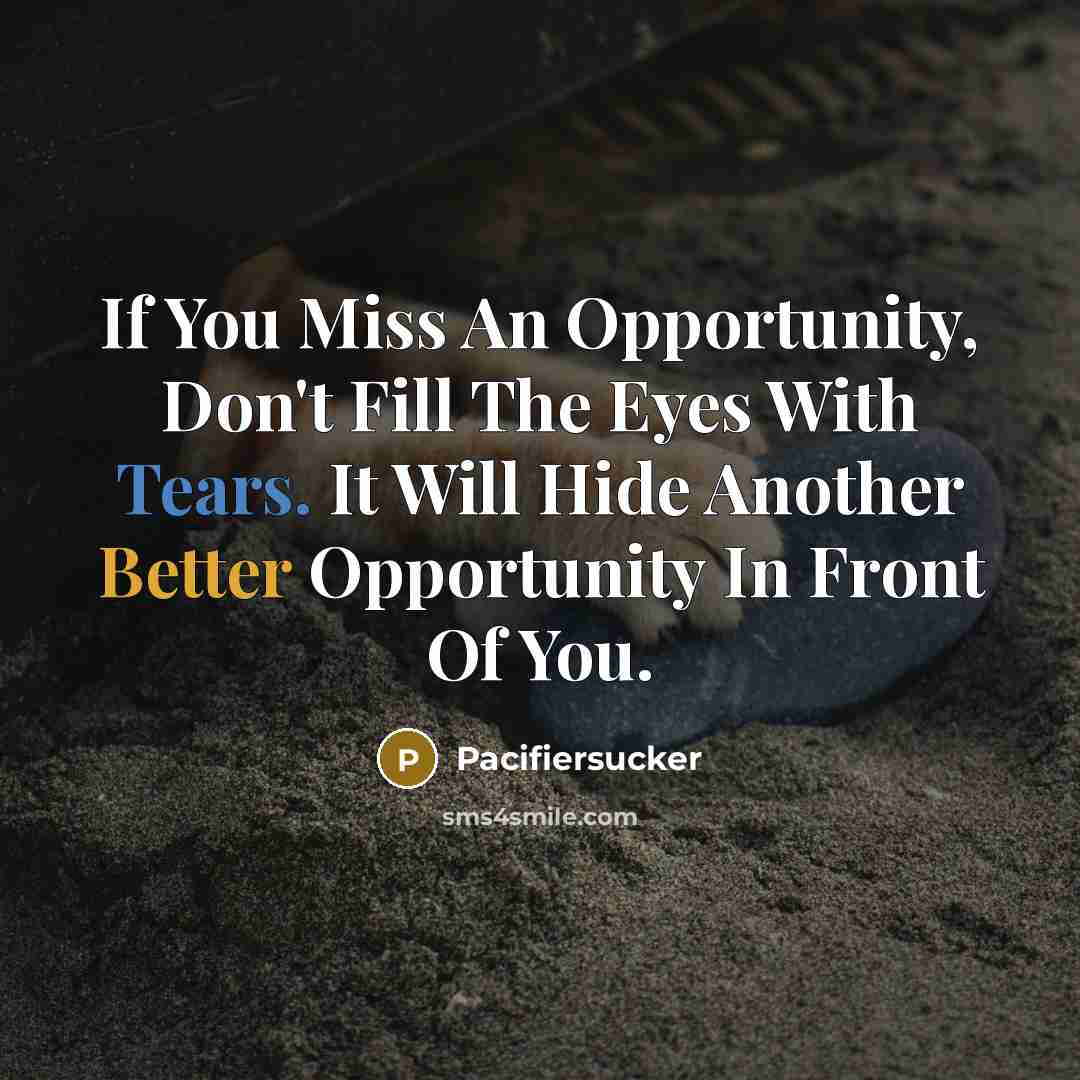 “If You Miss An Opportunity, Don't Fill The Eyes With Tears. It Will Hide Another Better Opportunity In Front Of You.” quote by Pacifiersucker