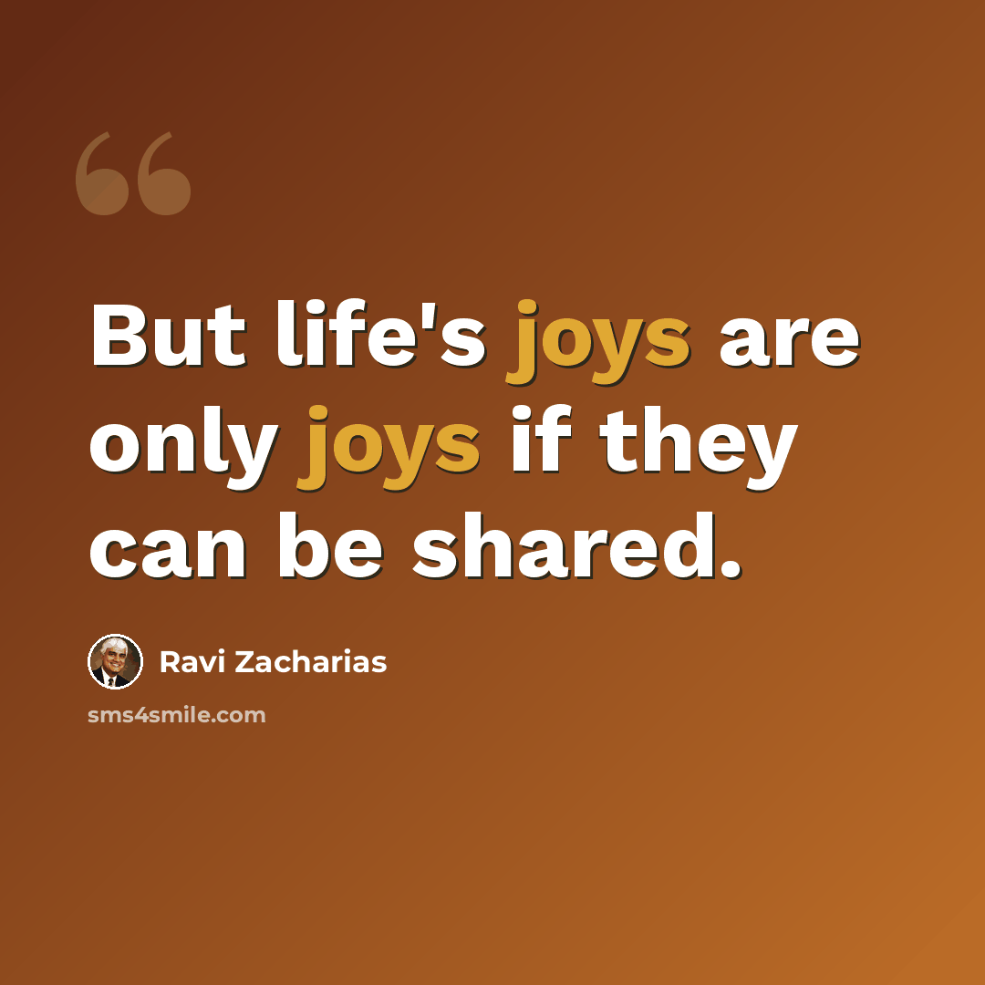 “But life's joys are only joys if they can be shared.” quote by Ravi Zacharias