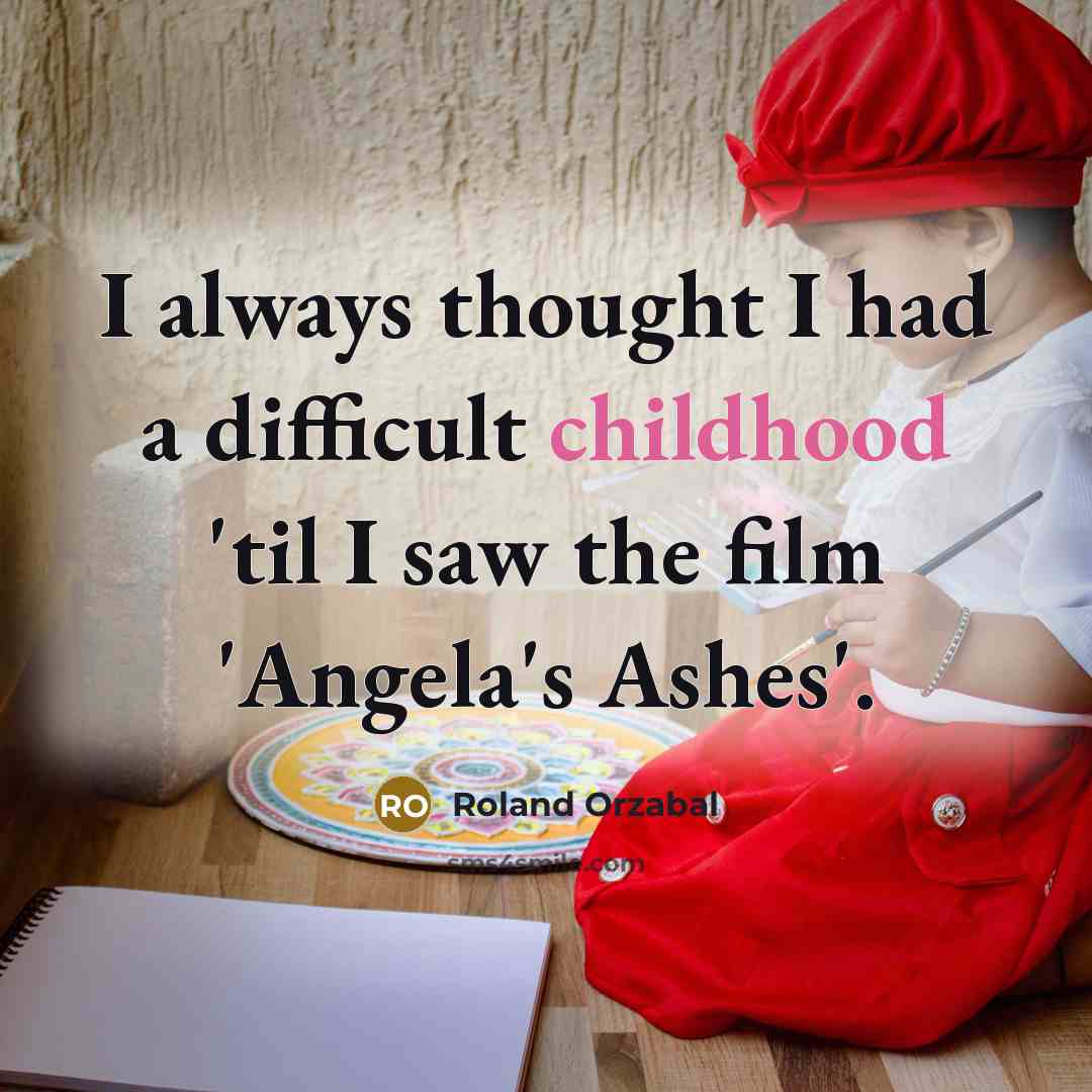 “I always thought I had a difficult childhood 'til I saw the film 'Angela's Ashes'.” quote by Roland Orzabal