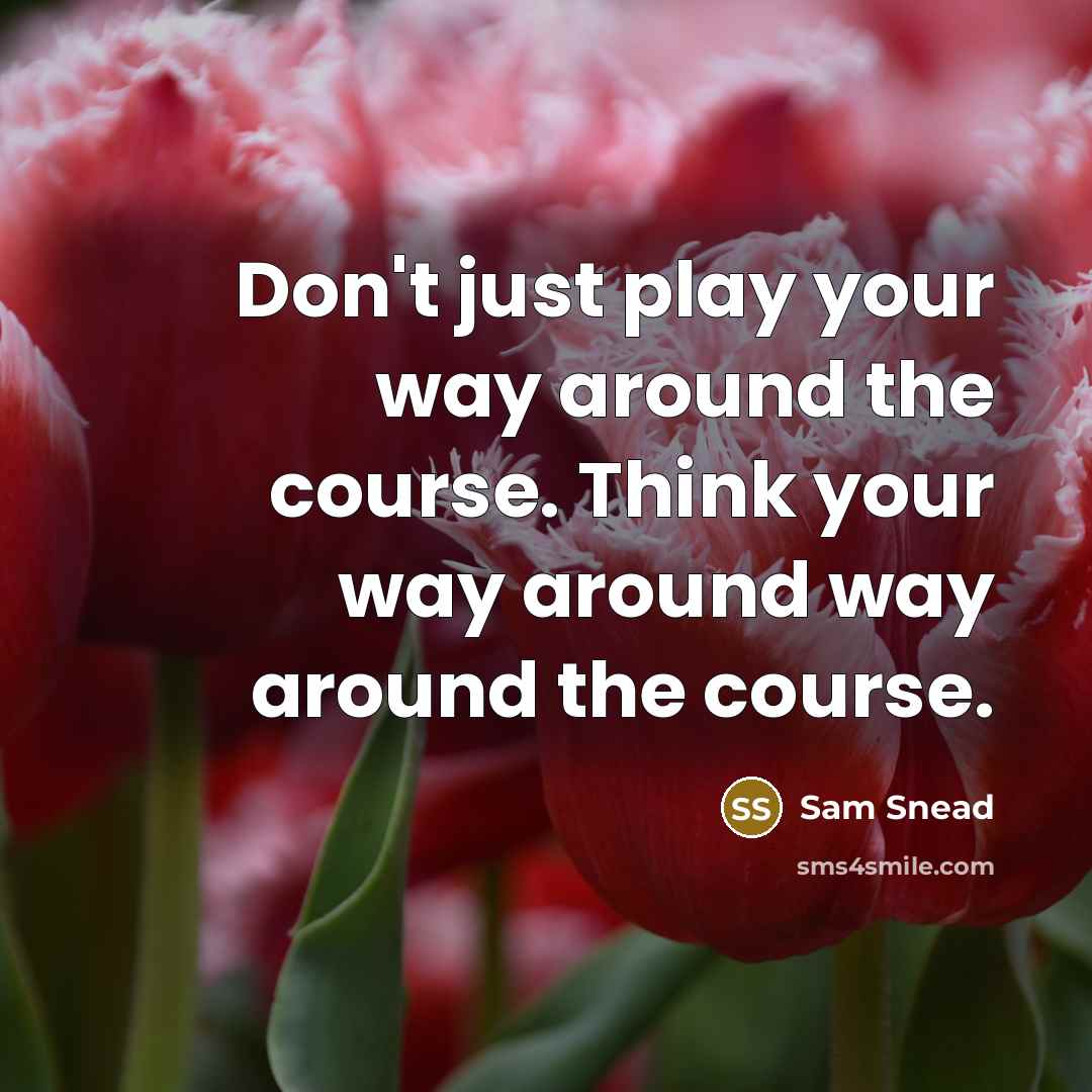 “Don't just play your way around the course. Think your way around way around the course.” quote by Sam Snead