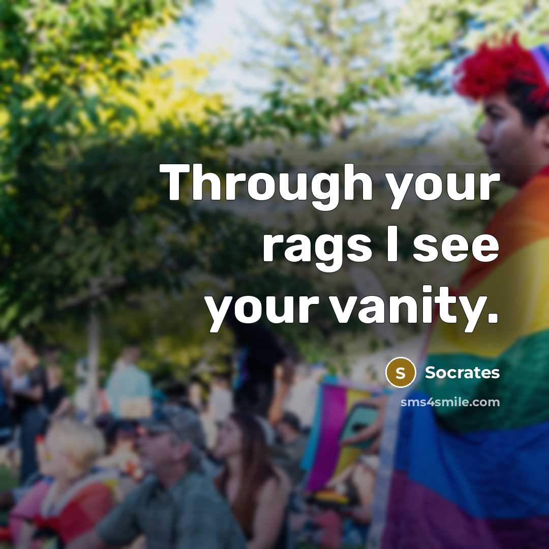 “Through your rags I see your vanity.” quote by Socrates