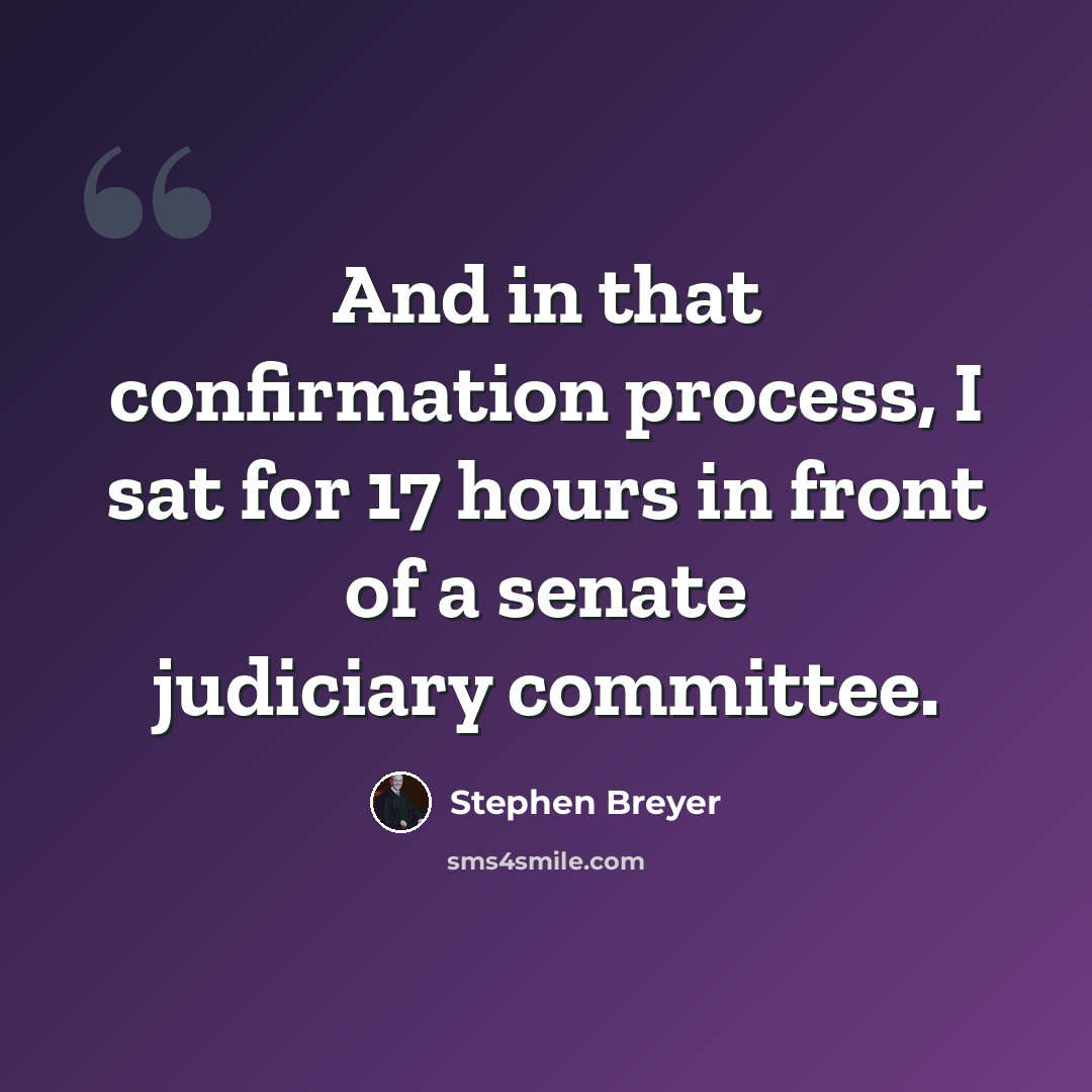 “And in that confirmation process, I sat for 17 hours in front of a senate judiciary committee.” quote by Stephen Breyer