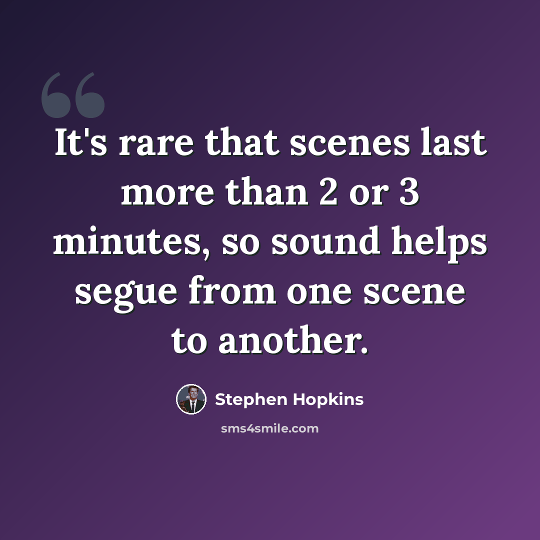 “It's rare that scenes last more than 2 or 3 minutes, so sound helps segue from one scene to another.” quote by Stephen Hopkins