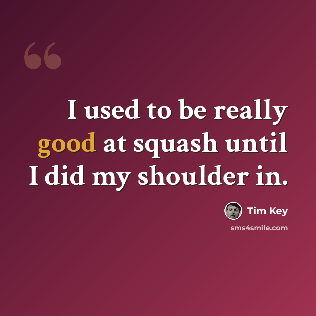 “I used to be really good at squash until I did my shoulder in.” quote by Tim Key