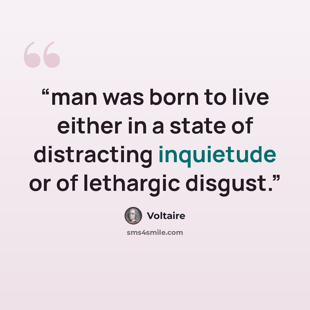 “man was born to live either in a state of distracting inquietude or of lethargic disgust.” quote by Voltaire