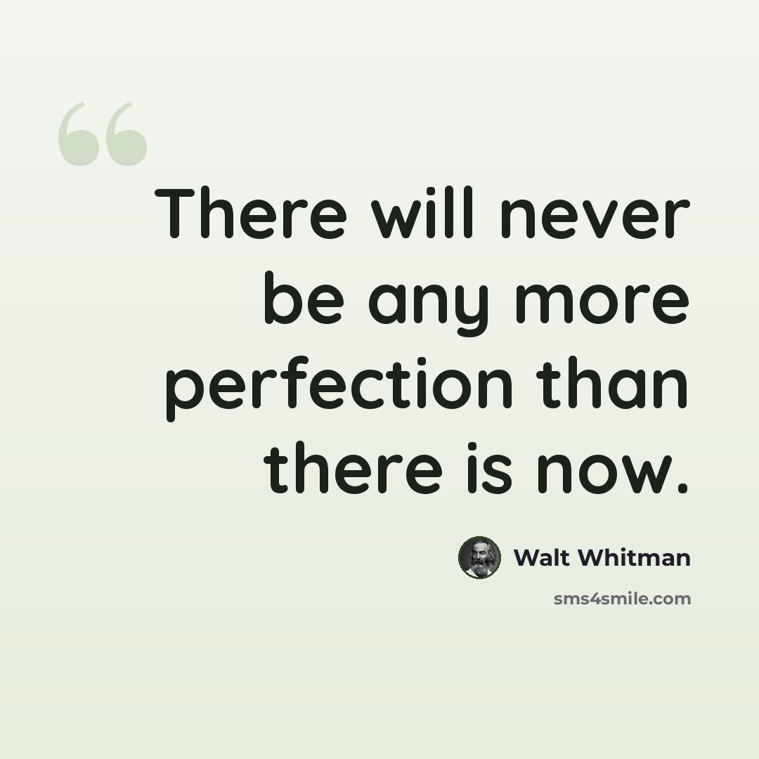 “There will never be any more perfection than there is now.” quote by Walt Whitman