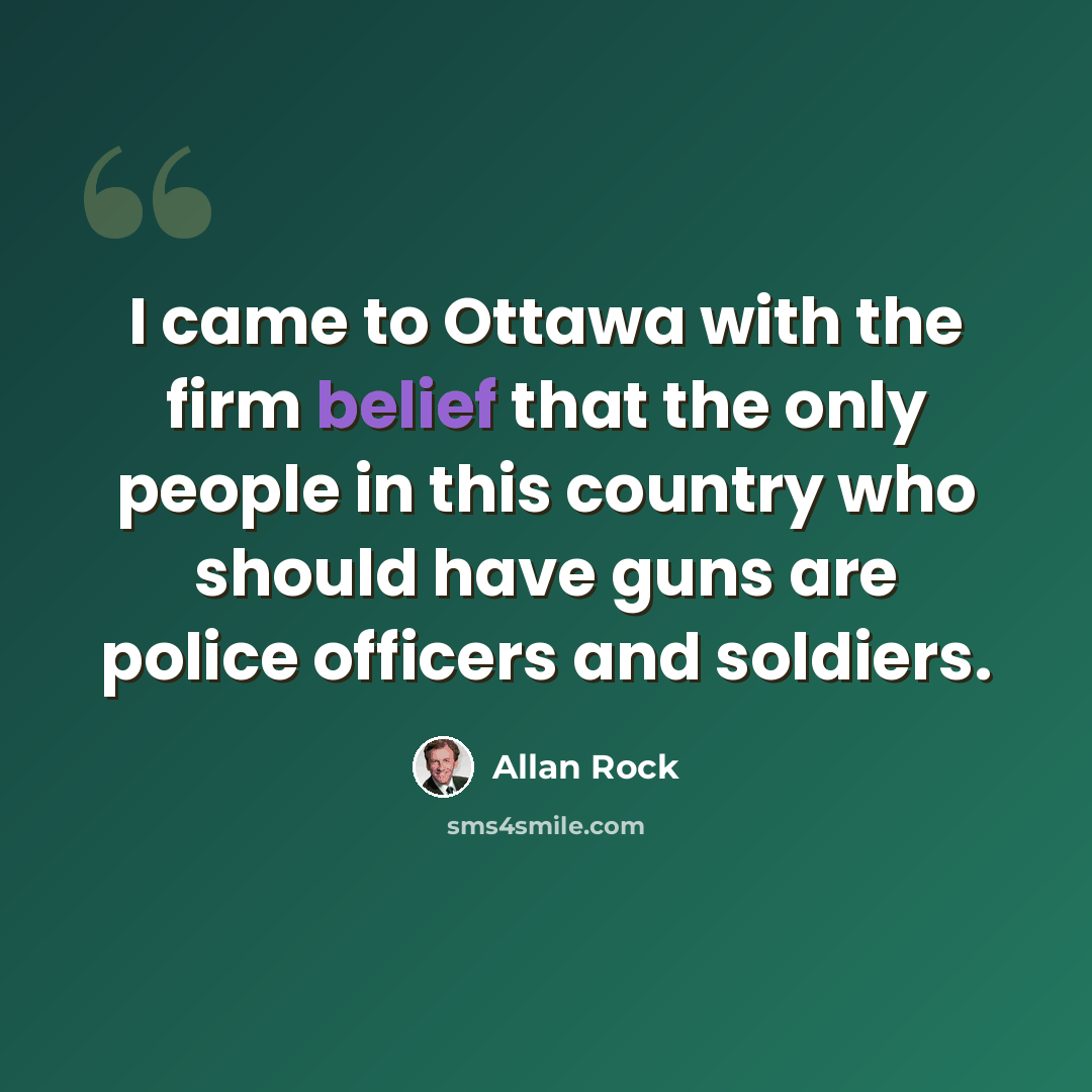“I came to Ottawa with the firm belief that the only people in this country who should have guns are police officers and soldiers.” quote by Allan Rock