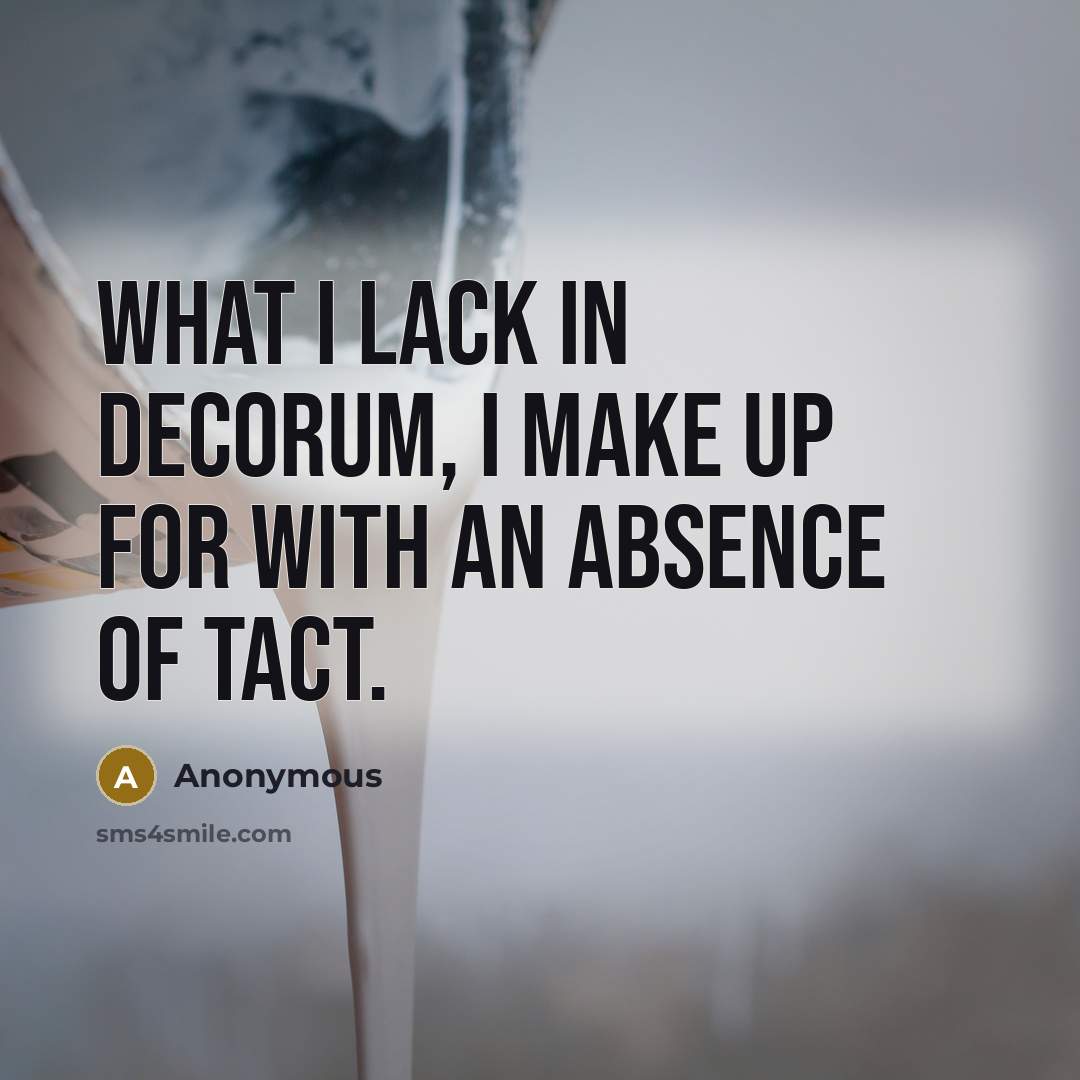 “What I lack in decorum, I make up for with an absence of tact.” quote by Anonymous