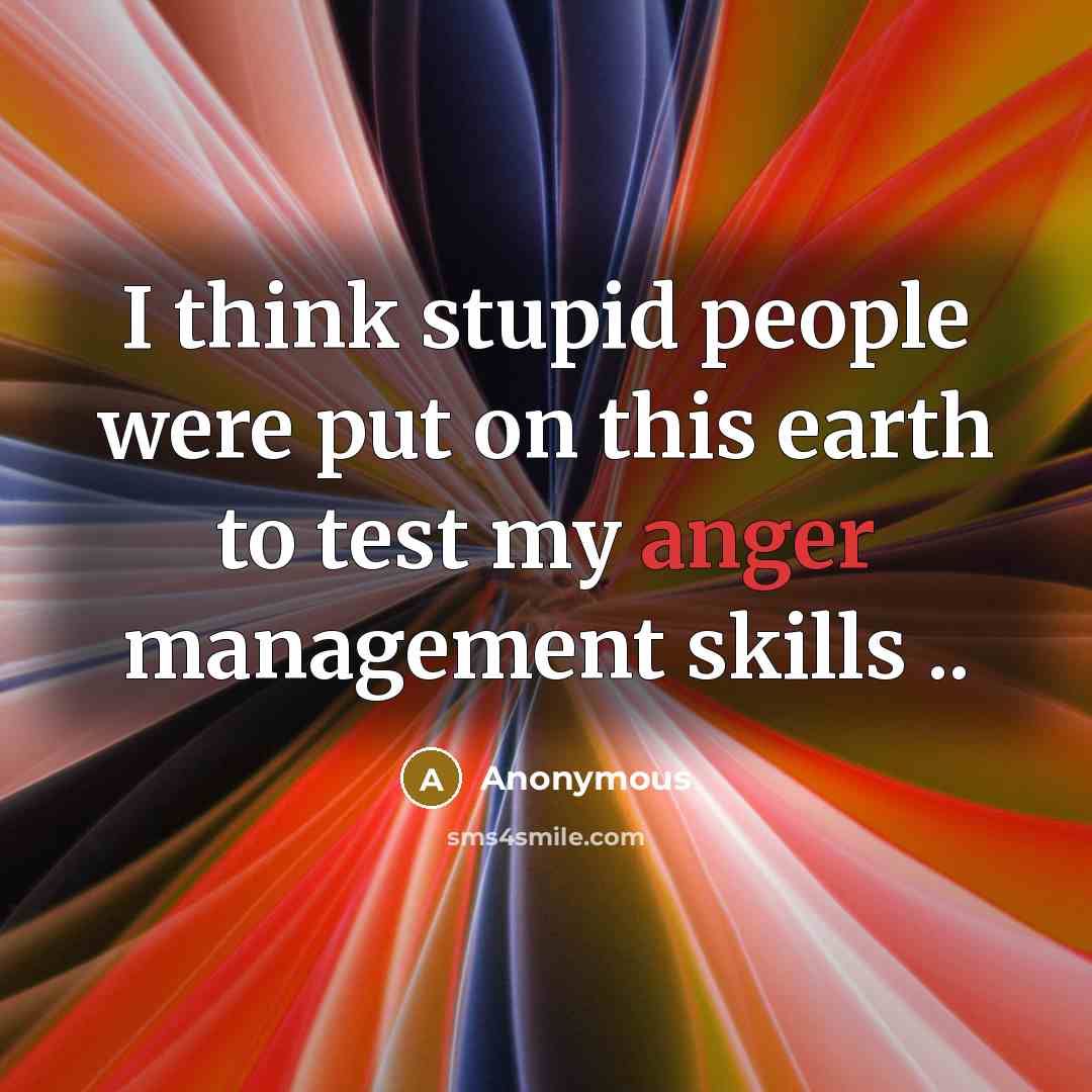 “I think stupid people were put on this earth to test my anger management skills ..” quote by Anonymous