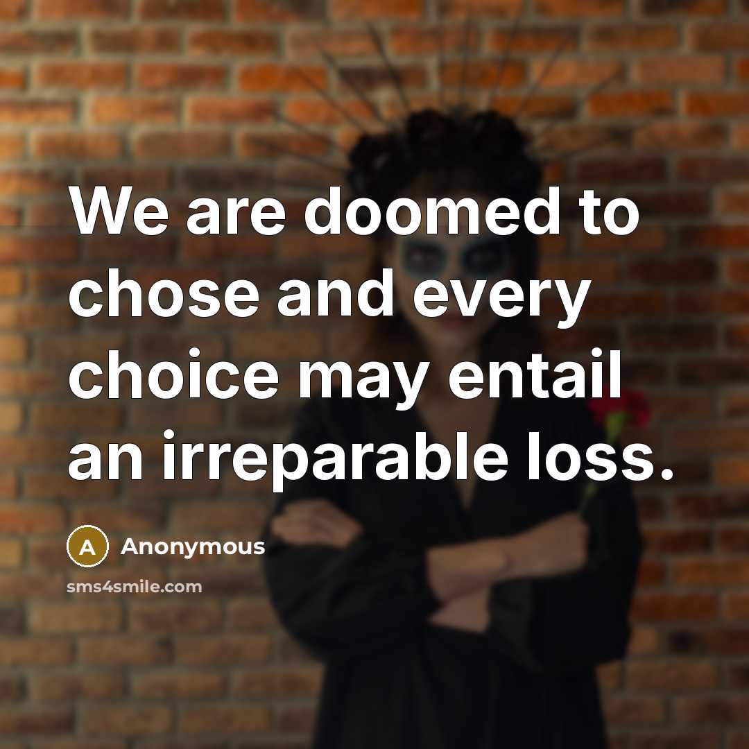 “We are doomed to chose and every choice may entail an irreparable loss.” quote by Anonymous