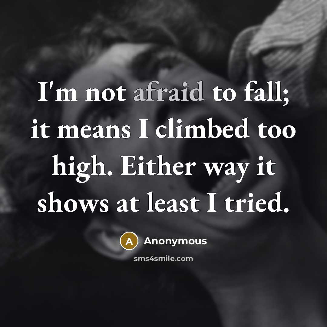 “I'm not afraid to fall; it means I climbed too high. Either way it shows at least I tried.” quote by Anonymous