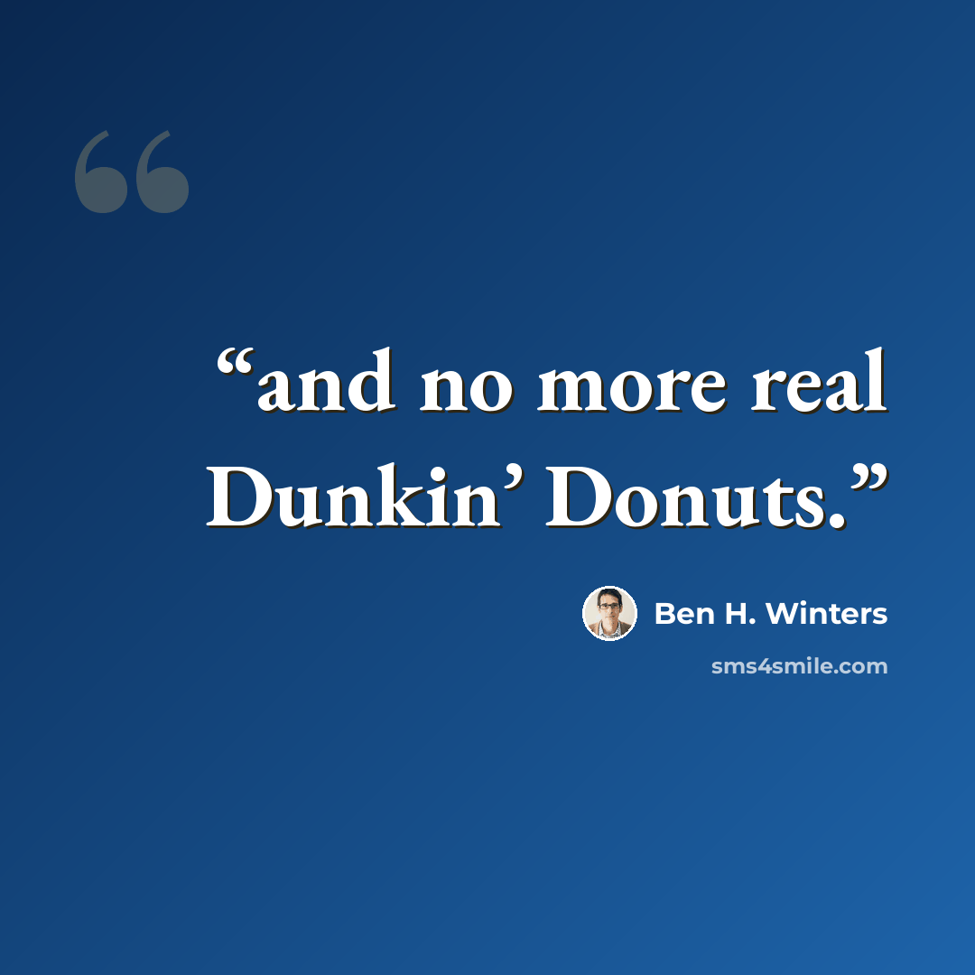 “and no more real Dunkin’ Donuts.” quote by Ben H. Winters