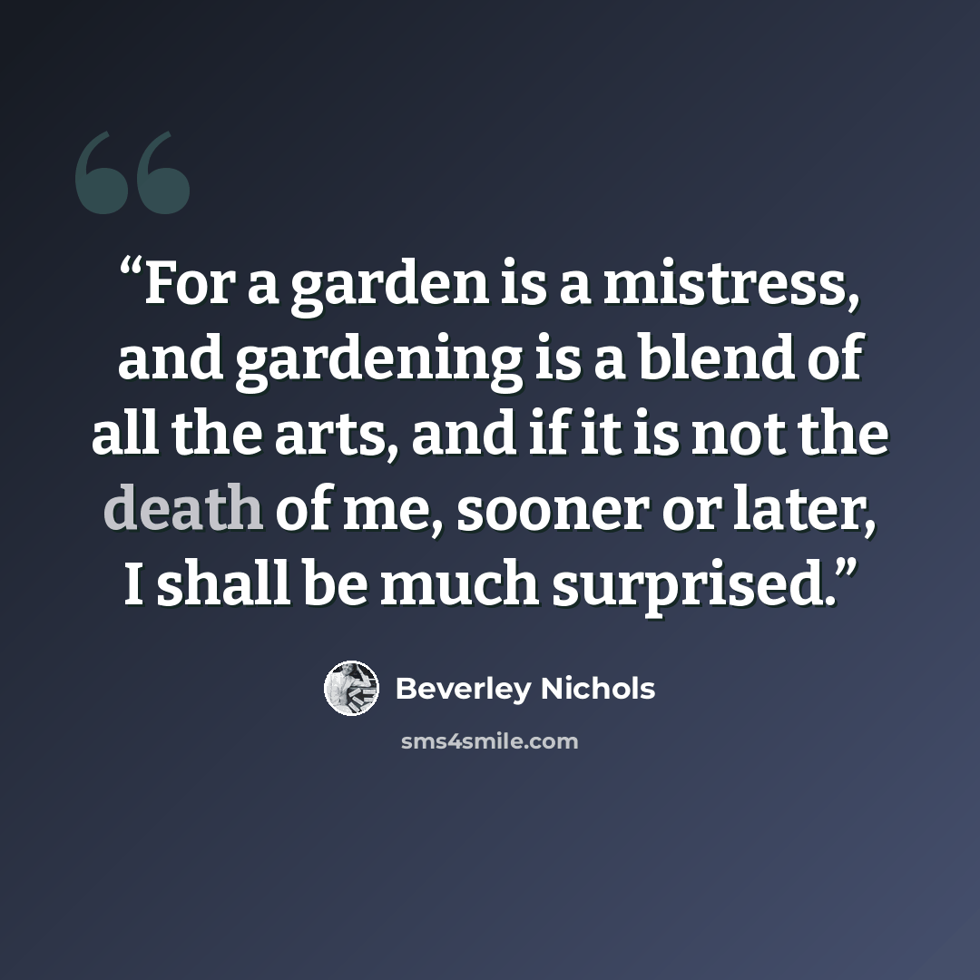 “For a garden is a mistress, and gardening is a blend of all the arts, and if it is not the death of me, sooner or later, I shall be much surprised.” quote by Beverley Nichols