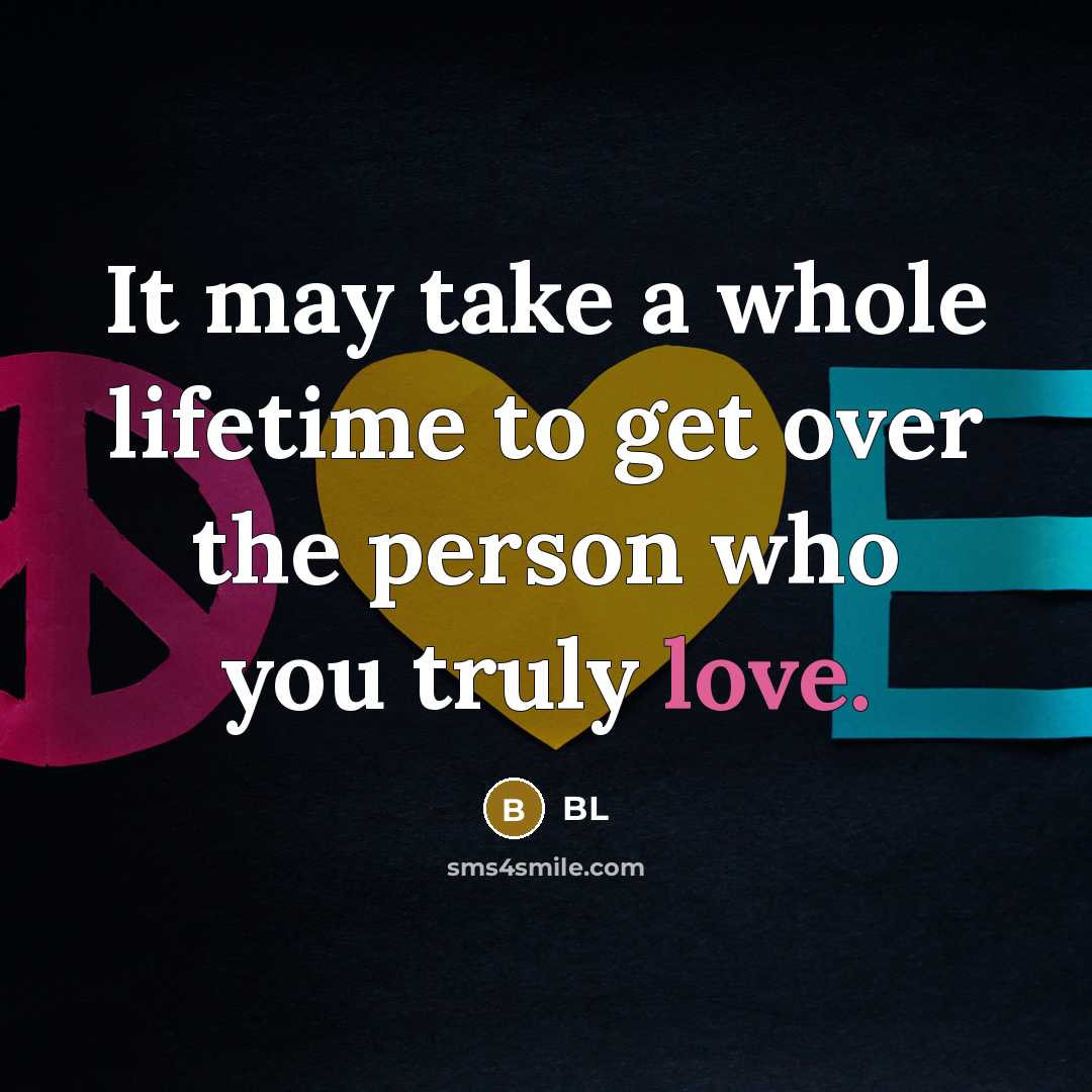 “It may take a whole lifetime to get over the person who you truly love.” quote by BL