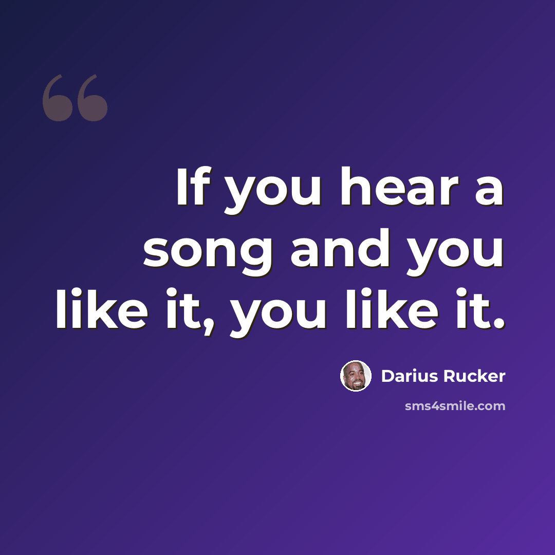 “If you hear a song and you like it, you like it.” quote by Darius Rucker