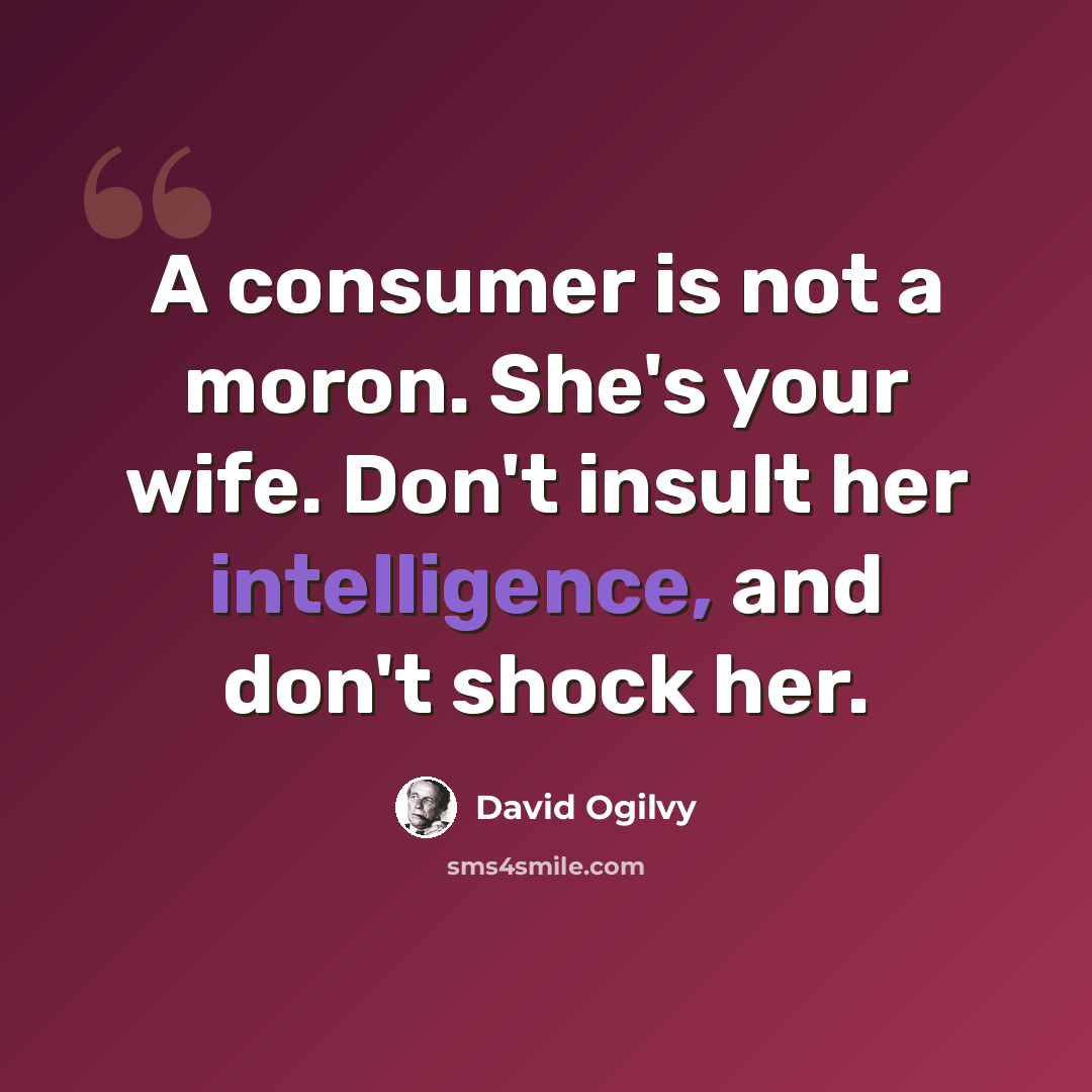 “A consumer is not a moron. She's your wife. Don't insult her intelligence, and don't shock her.” quote by David Ogilvy