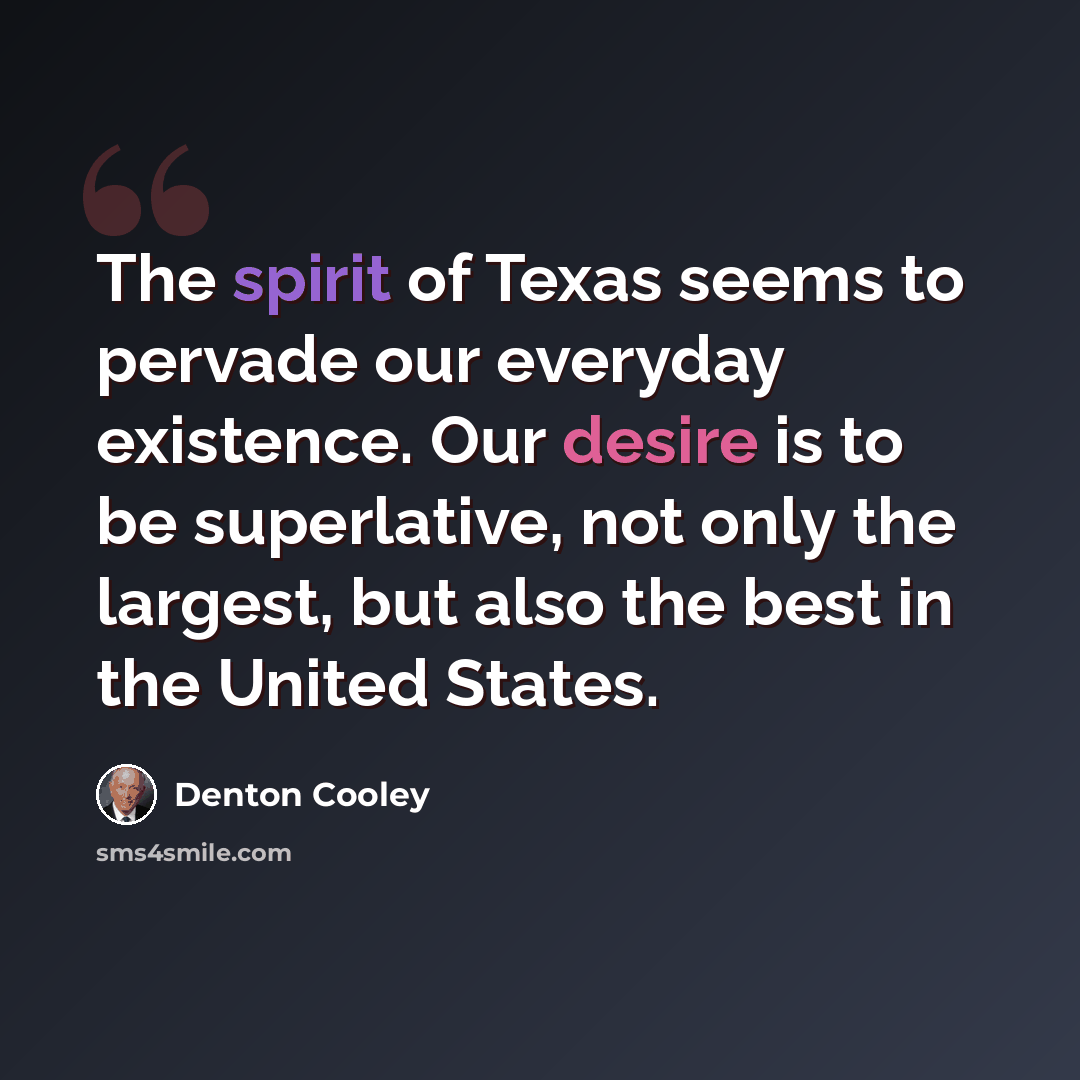 “The spirit of Texas seems to pervade our everyday existence. Our desire is to be superlative, not only the largest, but also the best in the United States.” quote by Denton Cooley