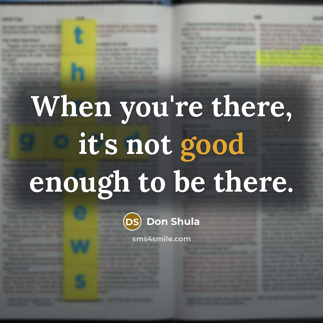 “When you're there, it's not good enough to be there.” quote by Don Shula