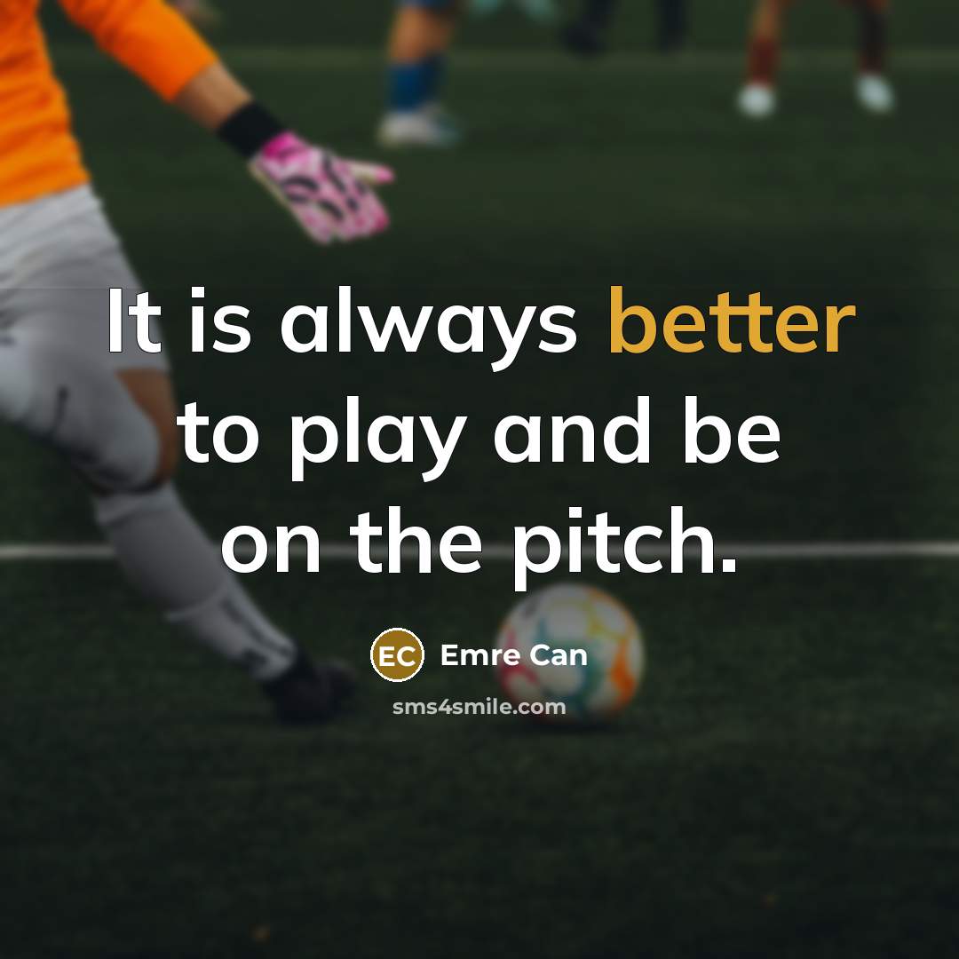 “It is always better to play and be on the pitch.” quote by Emre Can