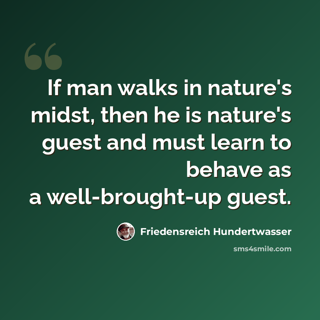 “If man walks in nature's midst, then he is nature's guest and must learn to behave as a well-brought-up guest.” quote by Friedensreich Hundertwasser