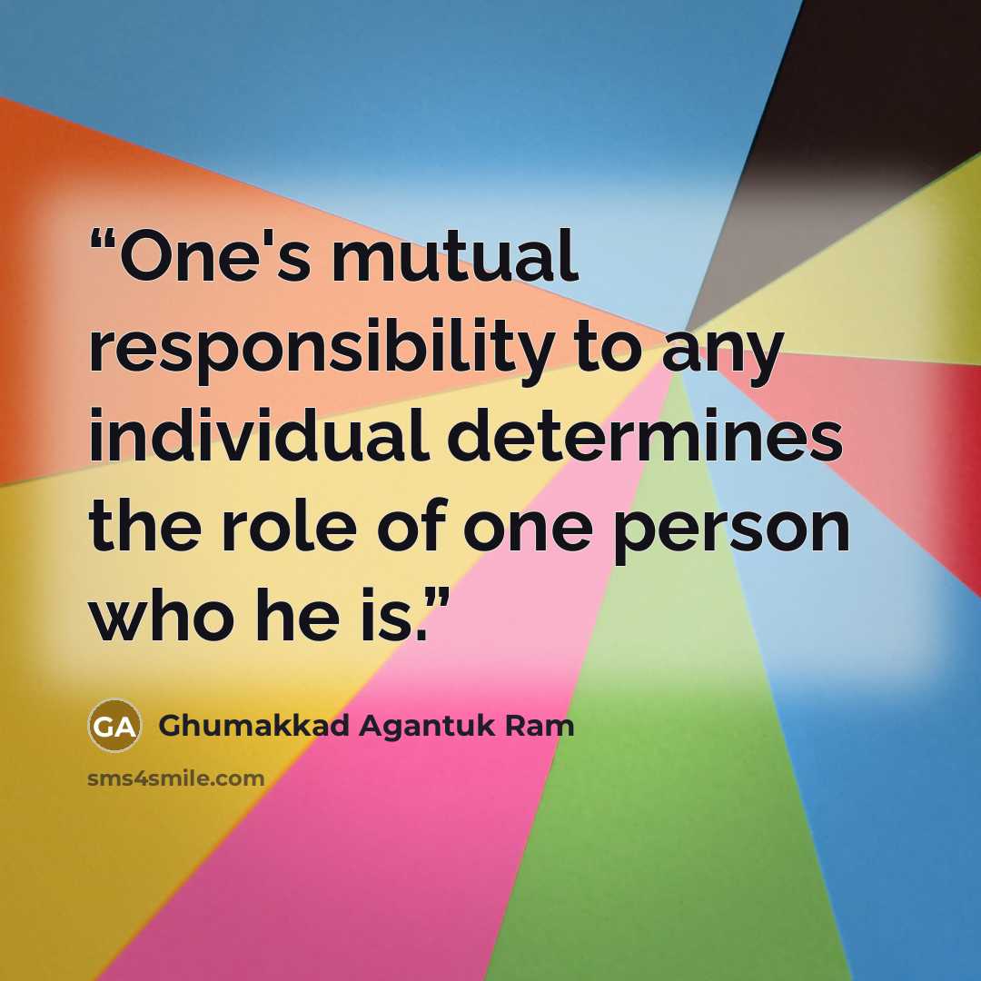 “One's mutual responsibility to any individual determines the role of one person who he is.” quote by Ghumakkad Agantuk Ram