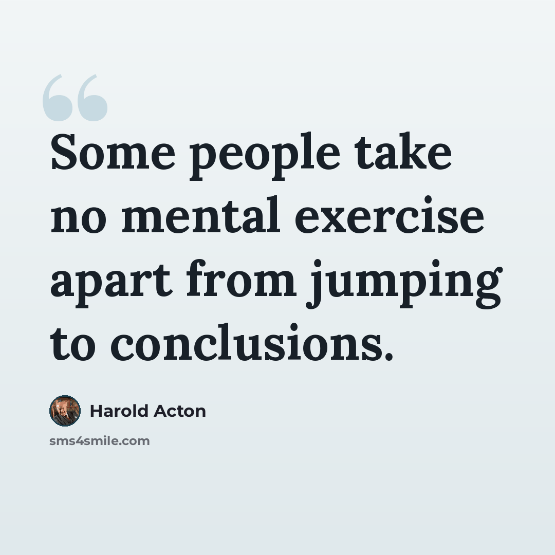 “Some people take no mental exercise apart from jumping to conclusions.” quote by Harold Acton