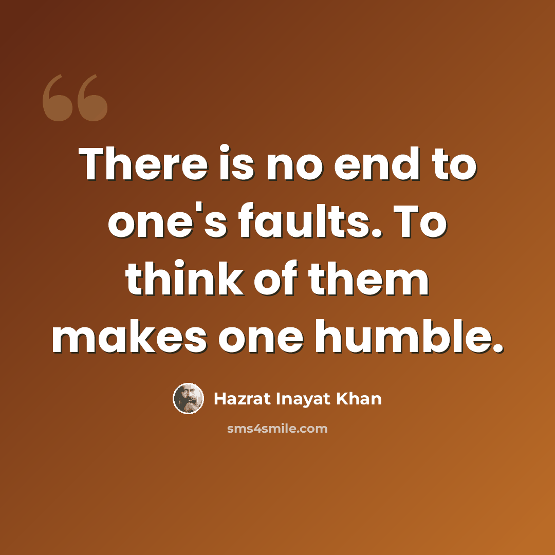 “There is no end to one's faults. To think of them makes one humble.” quote by Hazrat Inayat Khan
