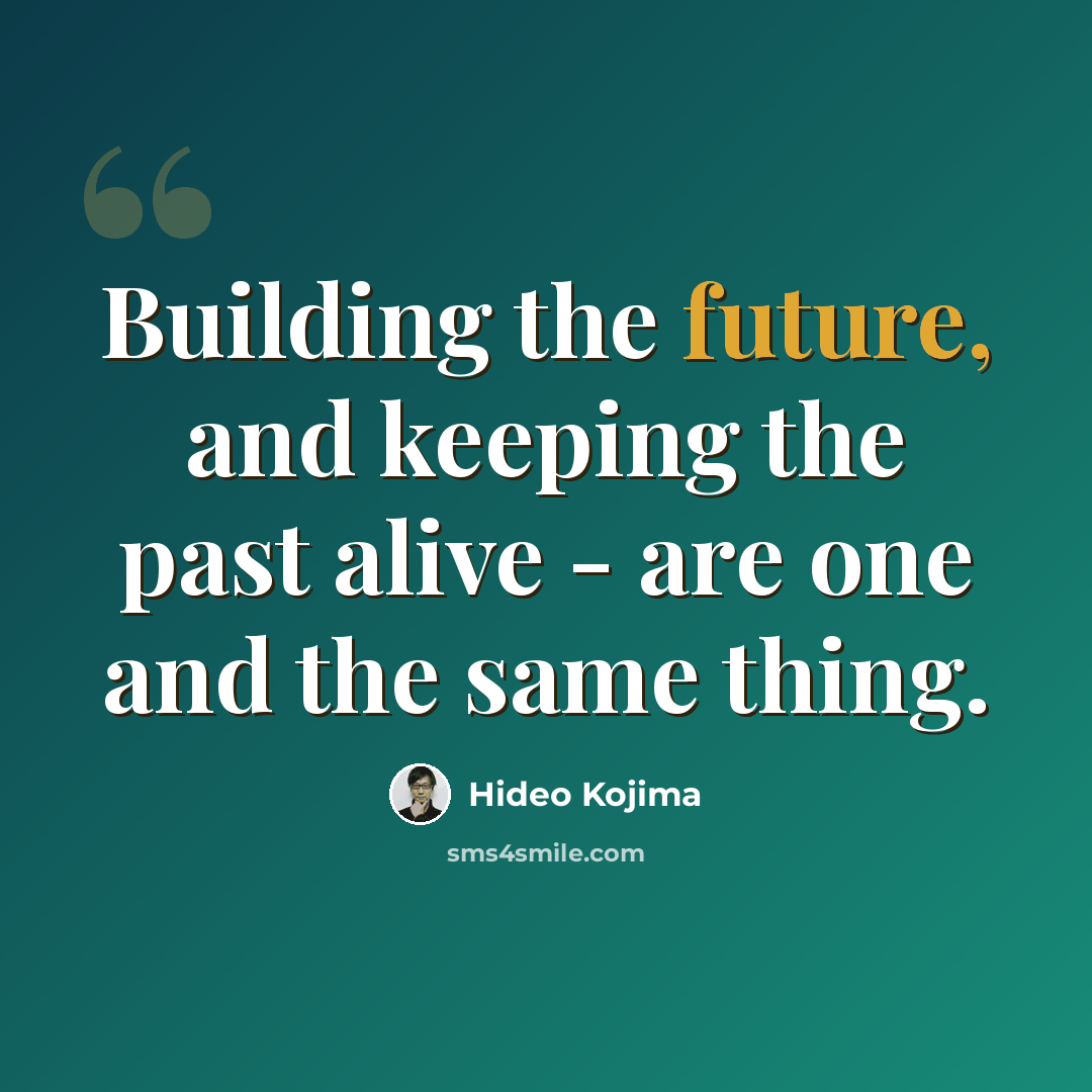 “Building the future, and keeping the past alive - are one and the same thing.” quote by Hideo Kojima