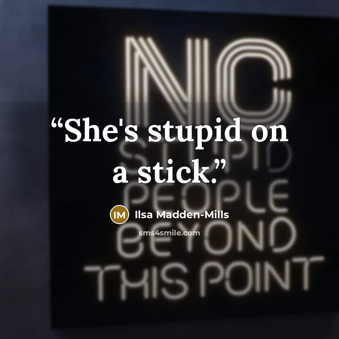 “She's stupid on a stick.” quote by Ilsa Madden-Mills