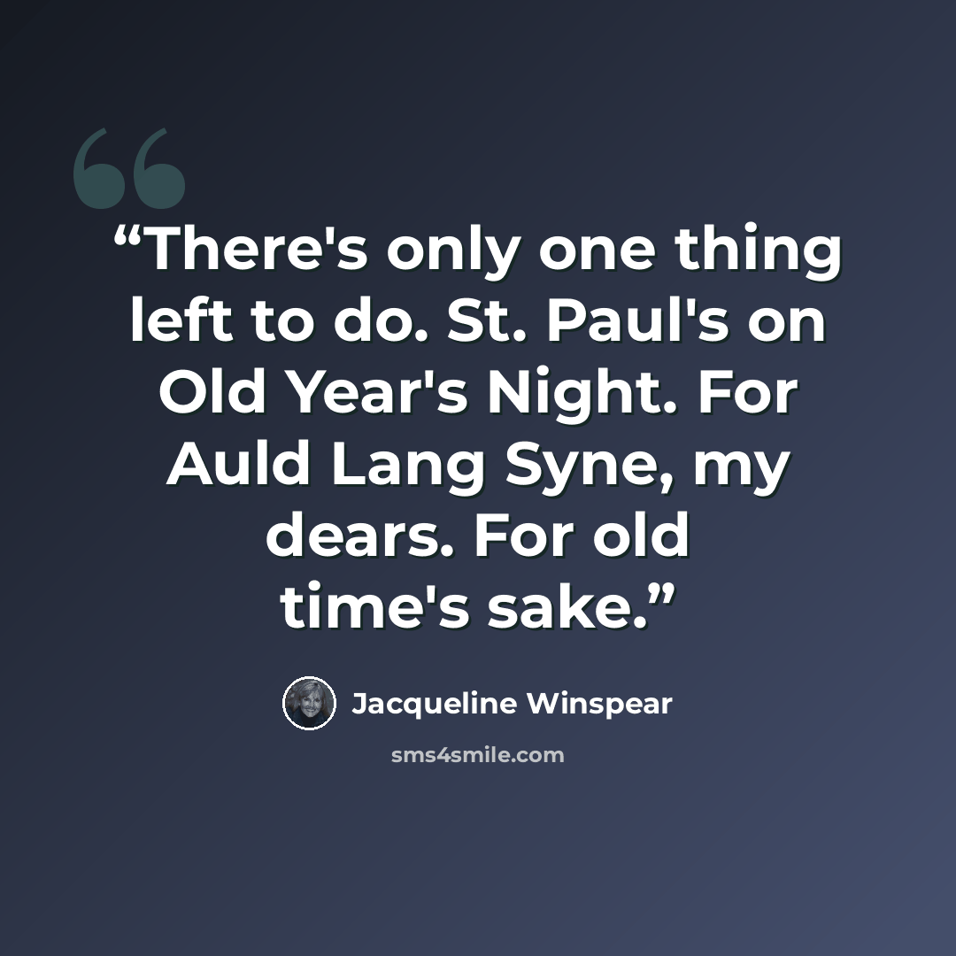 “There's only one thing left to do. St. Paul's on Old Year's Night. For Auld Lang Syne, my dears. For old time's sake.” quote by Jacqueline Winspear