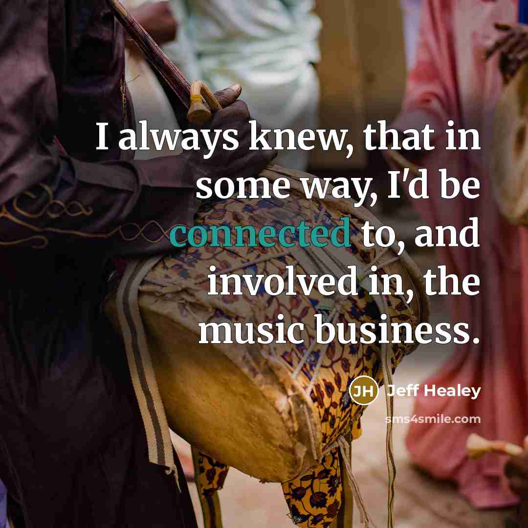 “I always knew, that in some way, I'd be connected to, and involved in, the music business.” quote by Jeff Healey