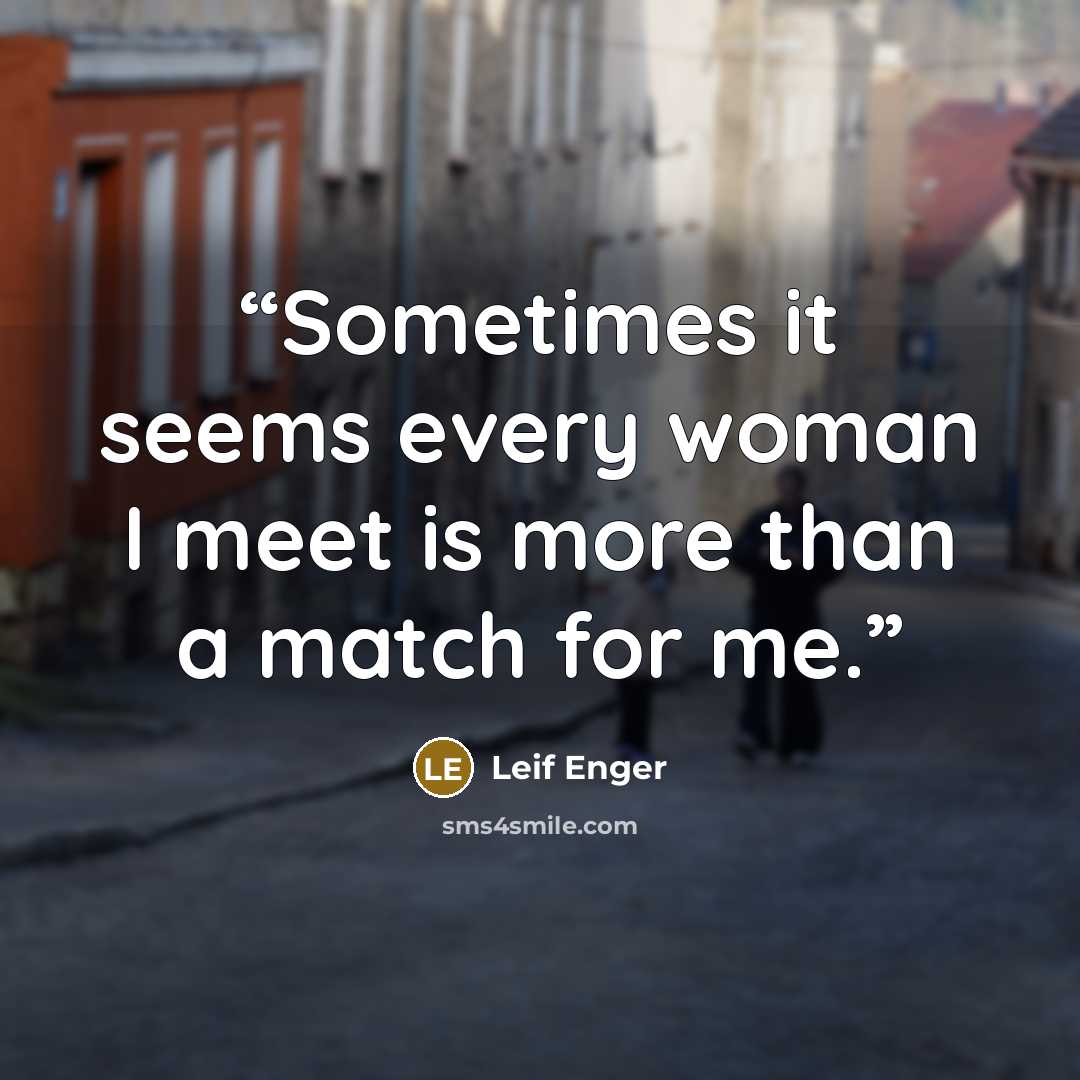 “Sometimes it seems every woman I meet is more than a match for me.” quote by Leif Enger