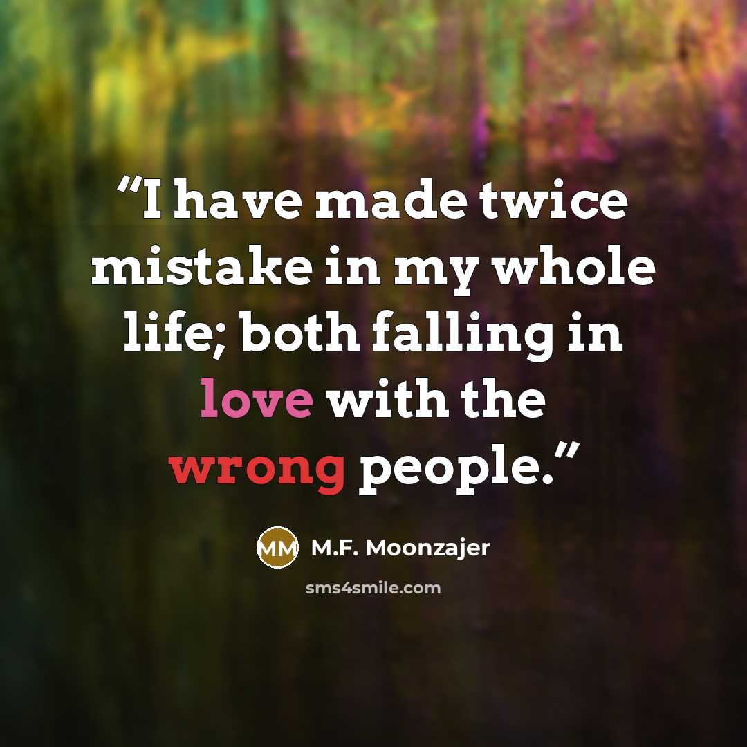 “I have made twice mistake in my whole life; both falling in love with the wrong people.” quote by M.F. Moonzajer
