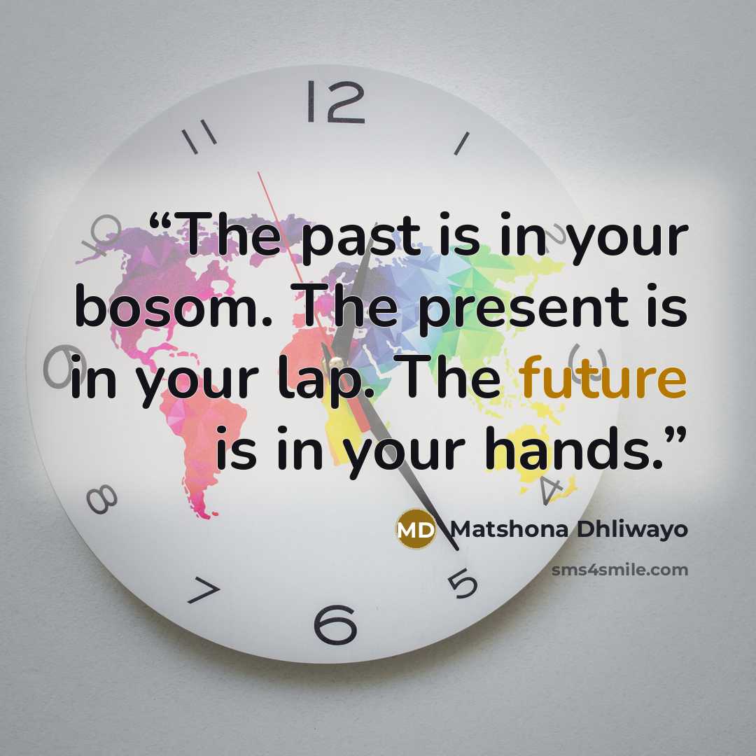 “The past is in your bosom. The present is in your lap. The future is in your hands.” quote by Matshona Dhliwayo