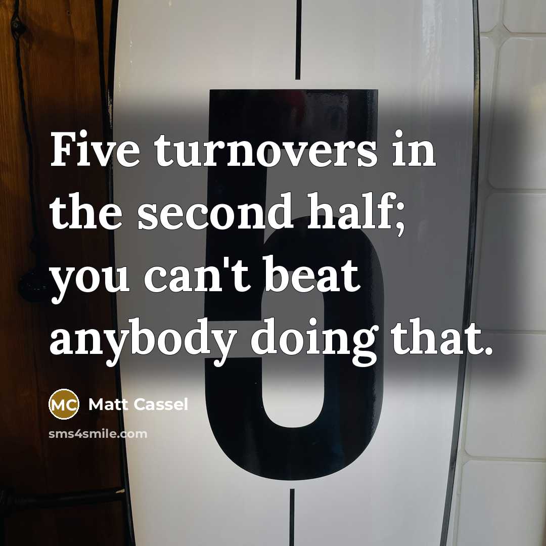 “Five turnovers in the second half; you can't beat anybody doing that.” quote by Matt Cassel