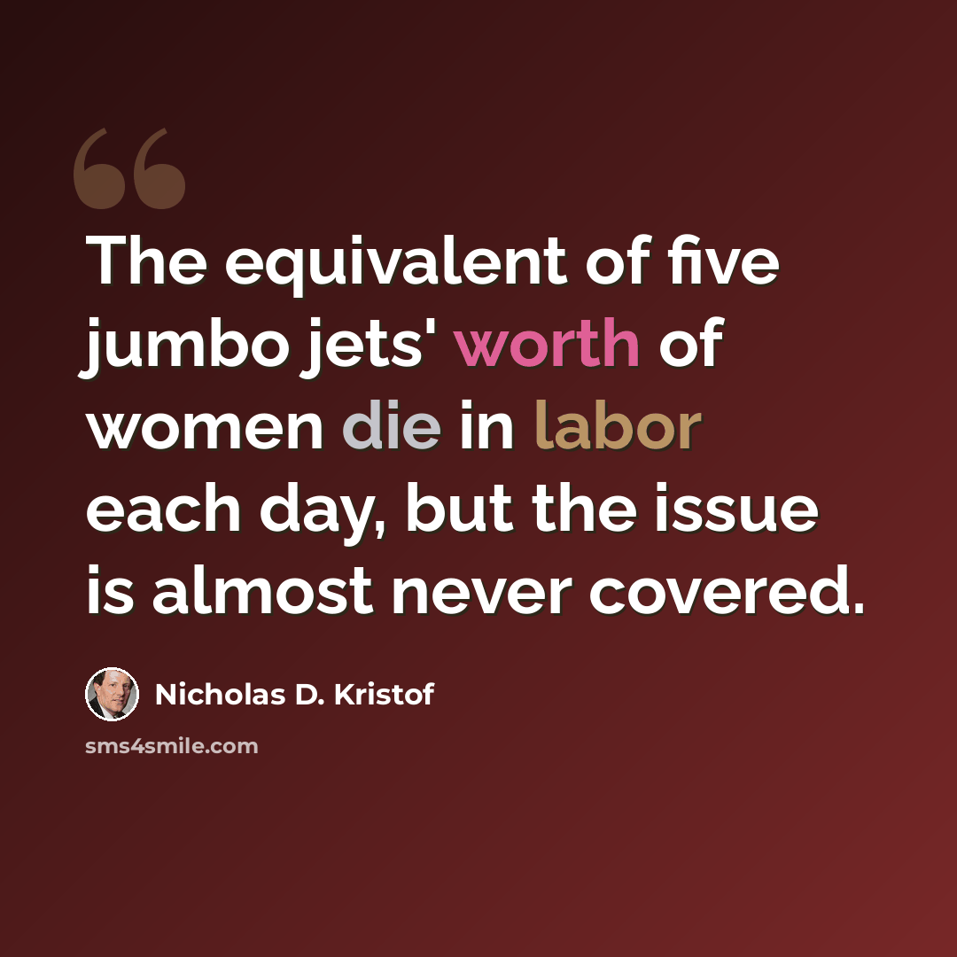 “The equivalent of five jumbo jets' worth of women die in labor each day, but the issue is almost never covered.” quote by Nicholas D. Kristof