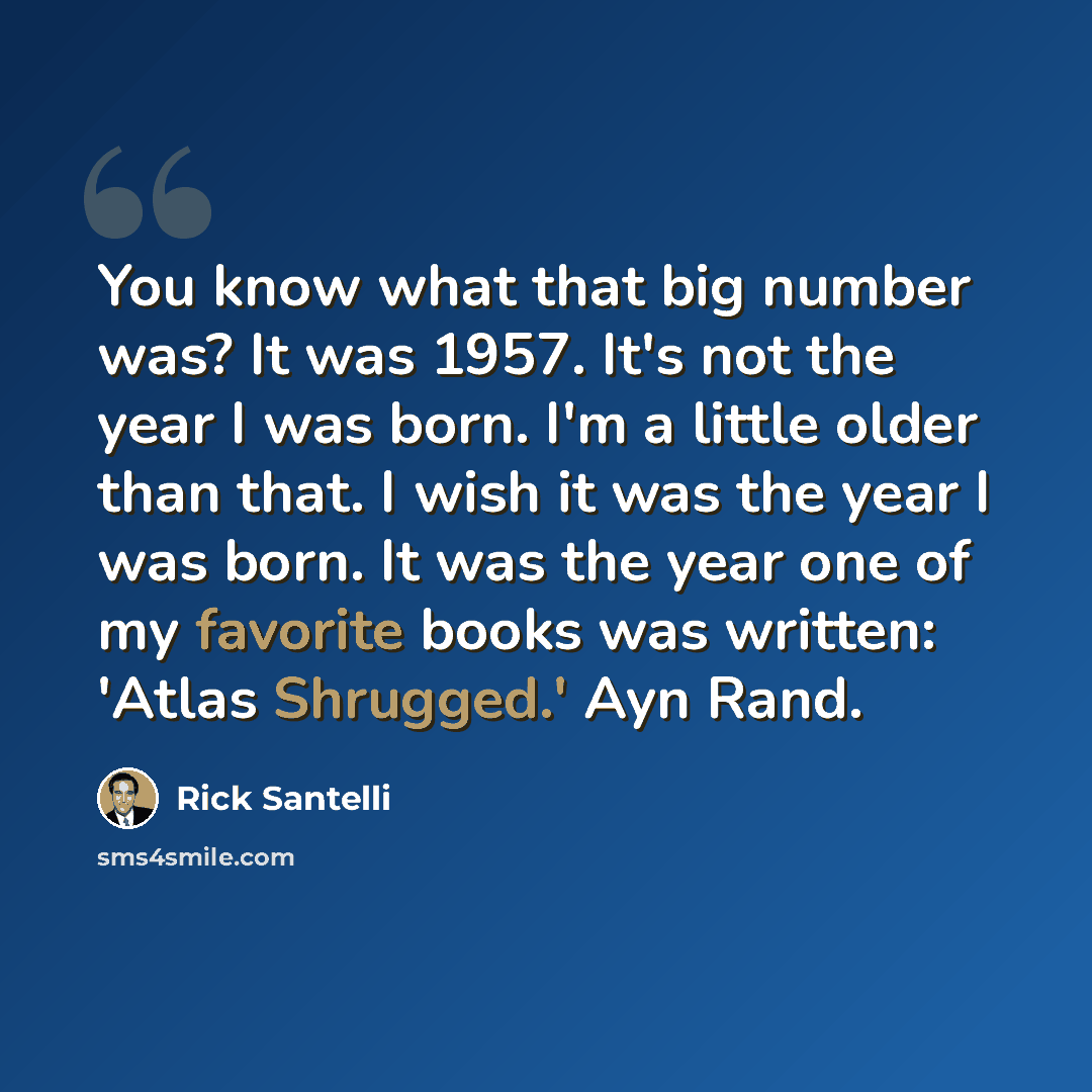“You know what that big number was? It was 1957. It's not the year I was born. I'm a little older than that. I wish it was the year I was born. It was the year one of my favorite books was written: 'Atlas Shrugged.' Ayn Rand.” quote by Rick Santelli