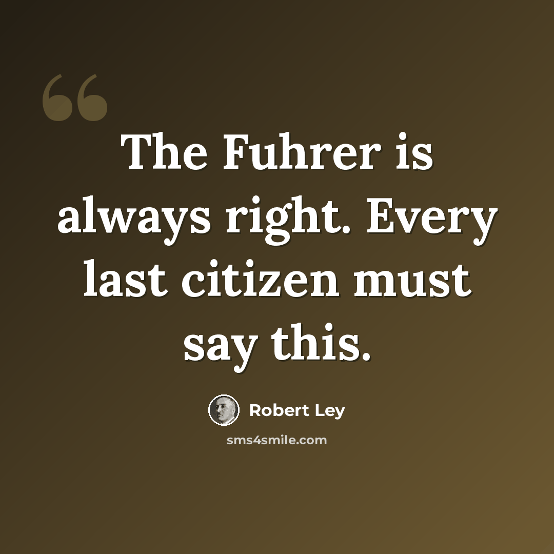 “The Fuhrer is always right. Every last citizen must say this.” quote by Robert Ley